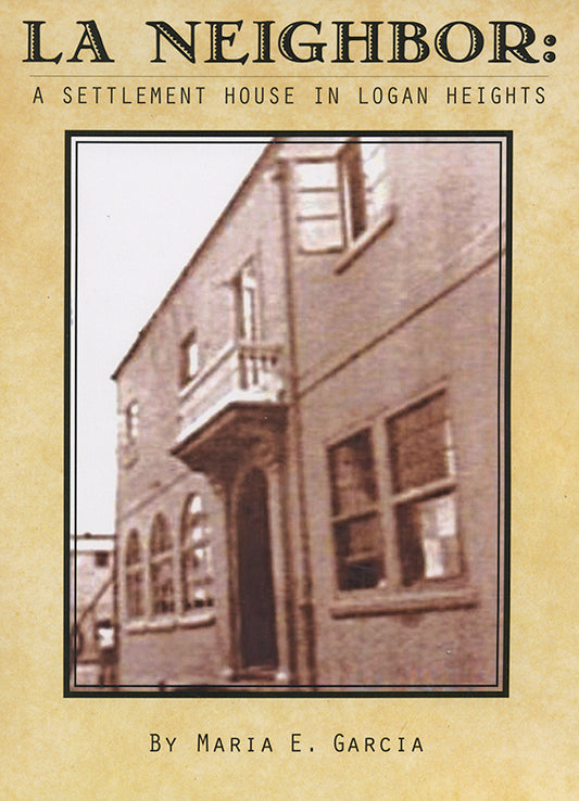La Neighbor: A Settlement House in Logan Heights Maria E. Garcia